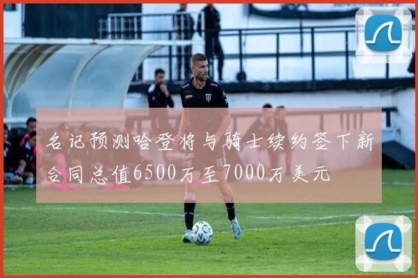 名记预测哈登将与骑士续约签下新合同总值6500万至7000万美元