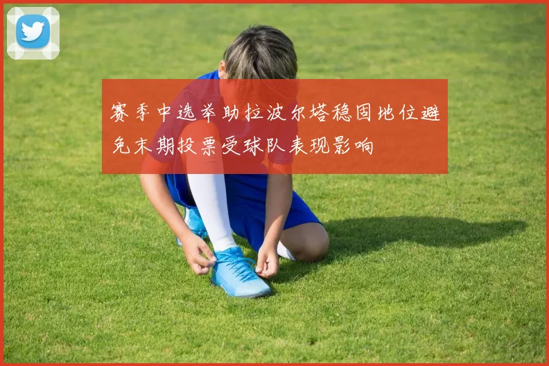赛季中选举助拉波尔塔稳固地位避免末期投票受球队表现影响