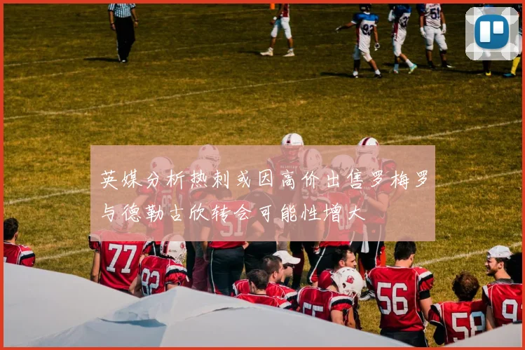 英媒分析热刺或因高价出售罗梅罗与德勒古欣转会可能性增大