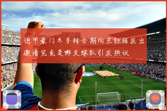 德甲豪门冬季转会期向王钰栋发出邀请究竟是哪支球队引发热议