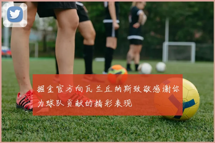 掘金官方向瓦兰丘纳斯致敬感谢你为球队贡献的精彩表现