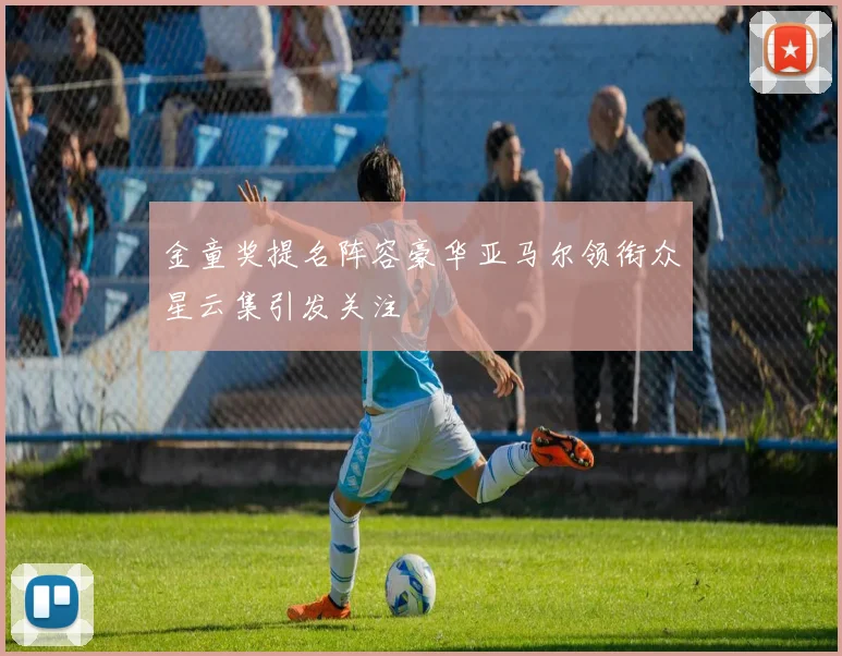 金童奖提名阵容豪华亚马尔领衔众星云集引发关注
