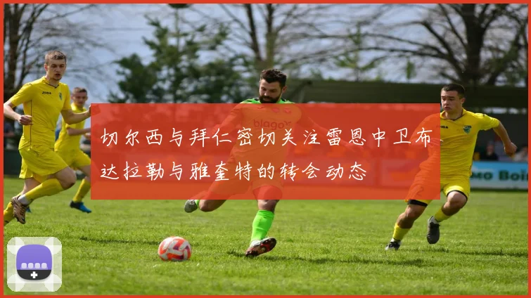 切尔西与拜仁密切关注雷恩中卫布达拉勒与雅奎特的转会动态