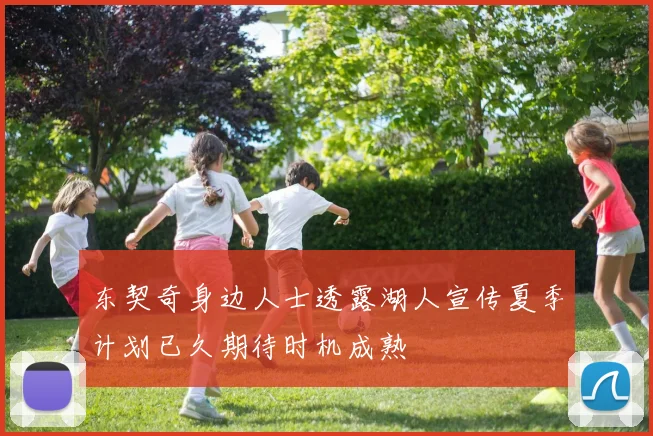东契奇身边人士透露湖人宣传夏季计划已久期待时机成熟