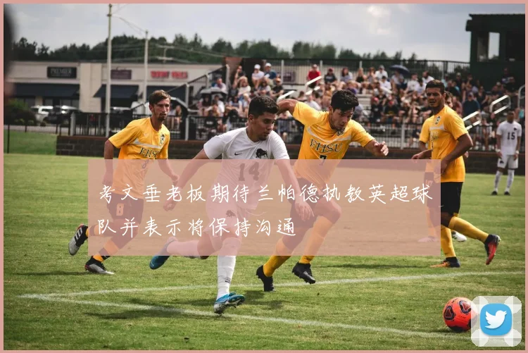 考文垂老板期待兰帕德执教英超球队并表示将保持沟通