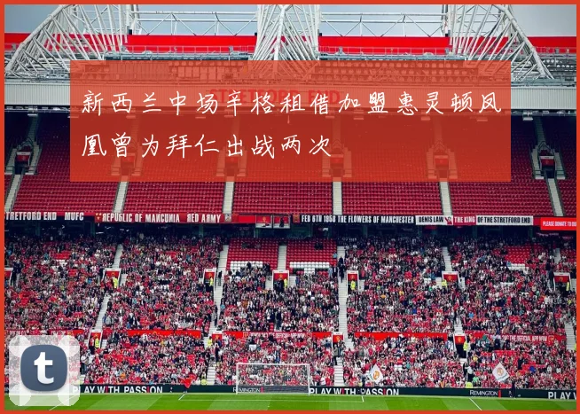 新西兰中场辛格租借加盟惠灵顿凤凰曾为拜仁出战两次