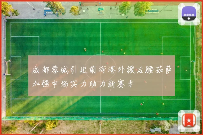 成都蓉城引进前海港外援后腰茹萨加强中场实力助力新赛季